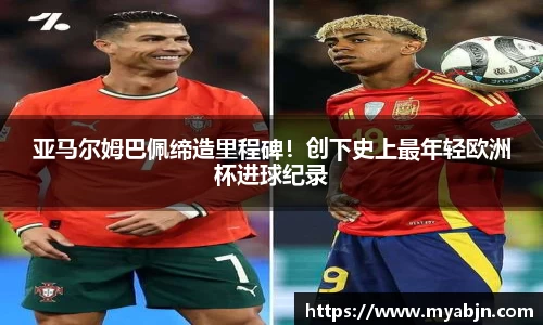 亚马尔姆巴佩缔造里程碑！创下史上最年轻欧洲杯进球纪录