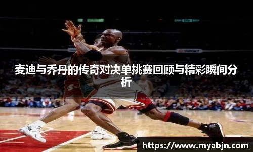 麦迪与乔丹的传奇对决单挑赛回顾与精彩瞬间分析
