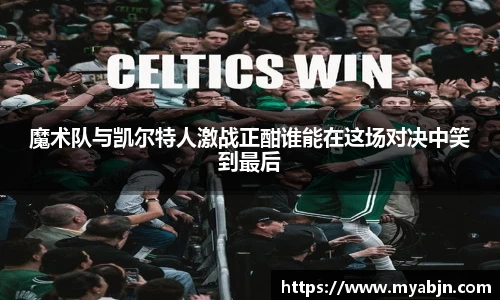 魔术队与凯尔特人激战正酣谁能在这场对决中笑到最后