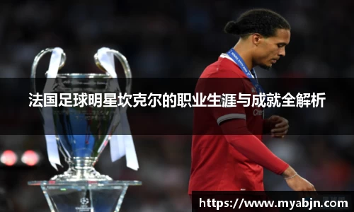 法国足球明星坎克尔的职业生涯与成就全解析
